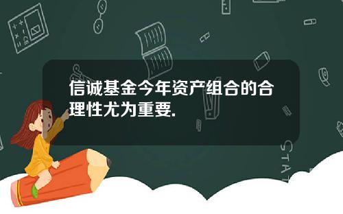 信诚基金今年资产组合的合理性尤为重要.