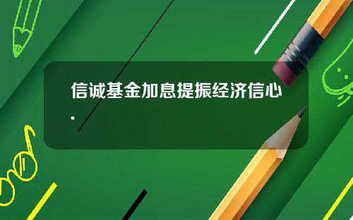 信诚基金加息提振经济信心.