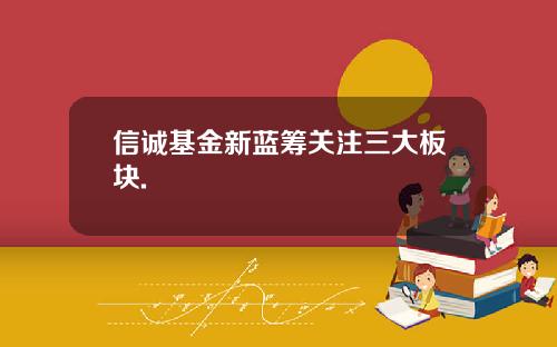 信诚基金新蓝筹关注三大板块.