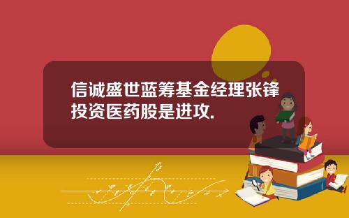 信诚盛世蓝筹基金经理张锋投资医药股是进攻.