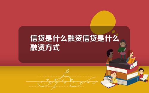 信贷是什么融资信贷是什么融资方式