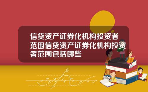 信贷资产证券化机构投资者范围信贷资产证券化机构投资者范围包括哪些