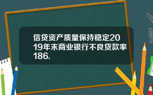 信贷资产质量保持稳定2019年末商业银行不良贷款率186.