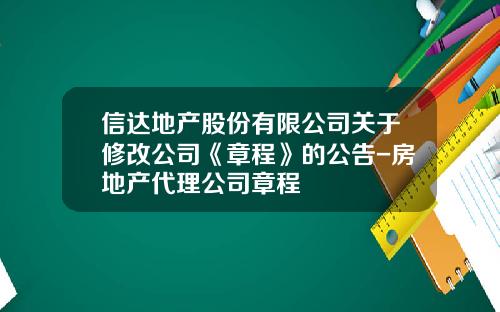 信达地产股份有限公司关于修改公司《章程》的公告-房地产代理公司章程