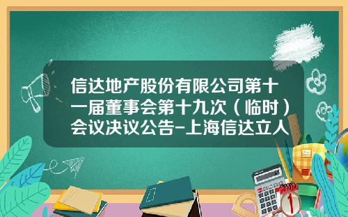 信达地产股份有限公司第十一届董事会第十九次（临时）会议决议公告-上海信达立人投资管理有限公司