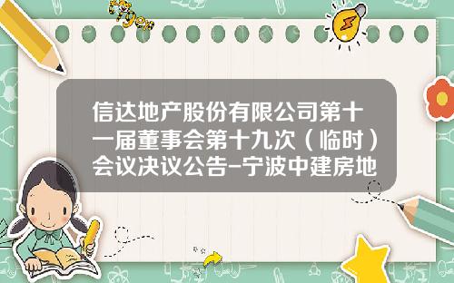 信达地产股份有限公司第十一届董事会第十九次（临时）会议决议公告-宁波中建房地产开发公司