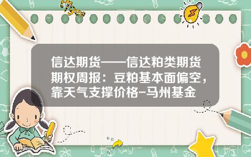 信达期货——信达粕类期货期权周报：豆粕基本面偏空，靠天气支撑价格-马州基金
