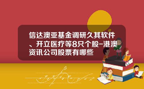 信达澳亚基金调研久其软件、开立医疗等8只个股-港澳资讯公司股票有哪些