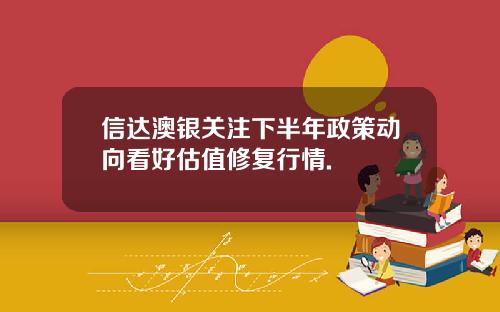 信达澳银关注下半年政策动向看好估值修复行情.
