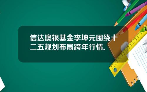信达澳银基金李坤元围绕十二五规划布局跨年行情.