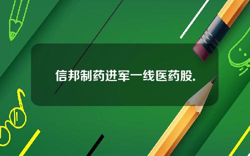 信邦制药进军一线医药股.