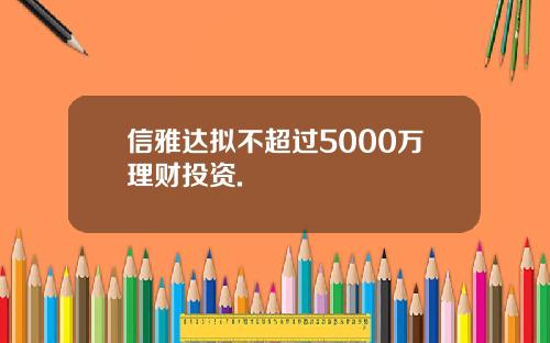 信雅达拟不超过5000万理财投资.