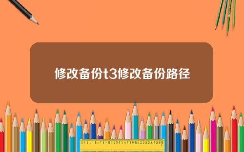修改备份t3修改备份路径