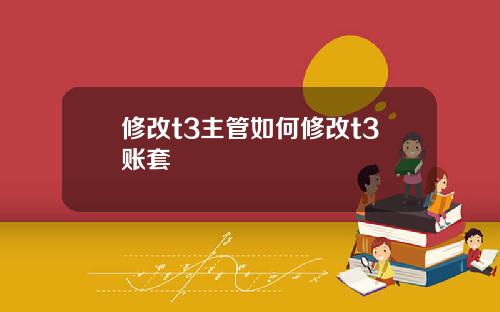 修改t3主管如何修改t3账套