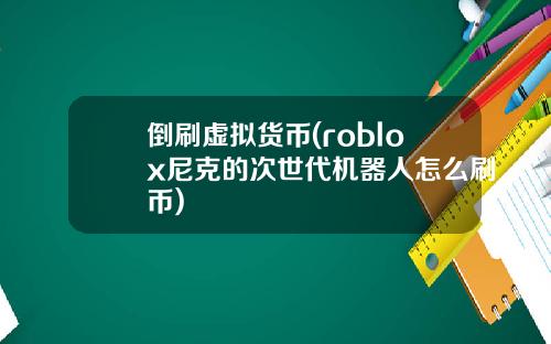 倒刷虚拟货币(roblox尼克的次世代机器人怎么刷币)