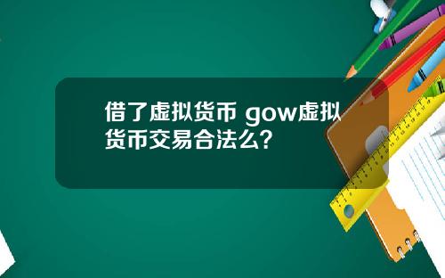 借了虚拟货币 gow虚拟货币交易合法么？