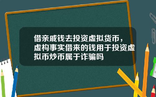 借亲戚钱去投资虚拟货币，虚构事实借来的钱用于投资虚拟币炒币属于诈骗吗