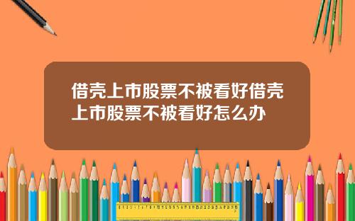 借壳上市股票不被看好借壳上市股票不被看好怎么办