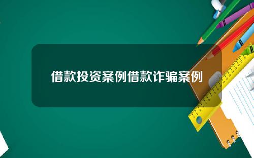 借款投资案例借款诈骗案例