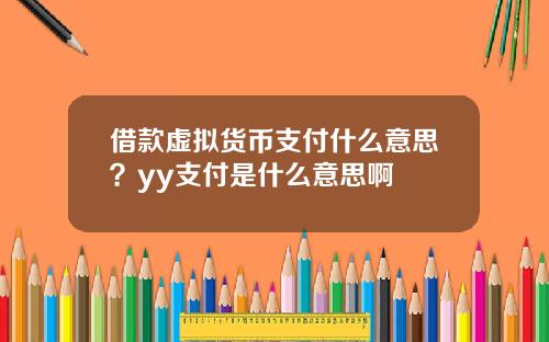 借款虚拟货币支付什么意思？yy支付是什么意思啊