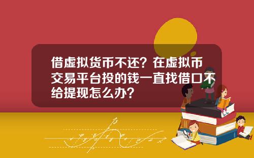 借虚拟货币不还？在虚拟币交易平台投的钱一直找借口不给提现怎么办？