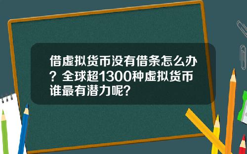 借虚拟货币没有借条怎么办？全球超1300种虚拟货币谁最有潜力呢？