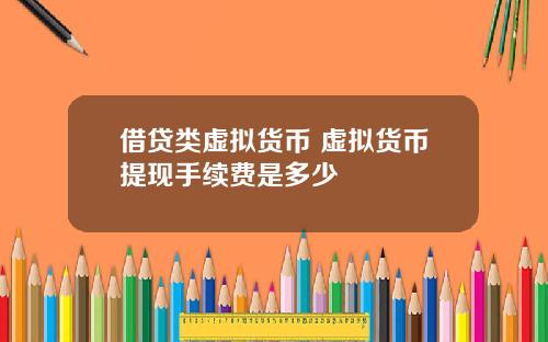 借贷类虚拟货币 虚拟货币提现手续费是多少
