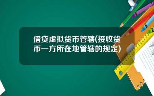 借贷虚拟货币管辖(接收货币一方所在地管辖的规定)