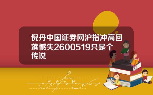 倪丹中国证券网沪指冲高回落憾失2600519只是个传说
