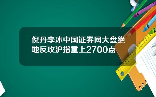 倪丹李冰中国证券网大盘绝地反攻沪指重上2700点