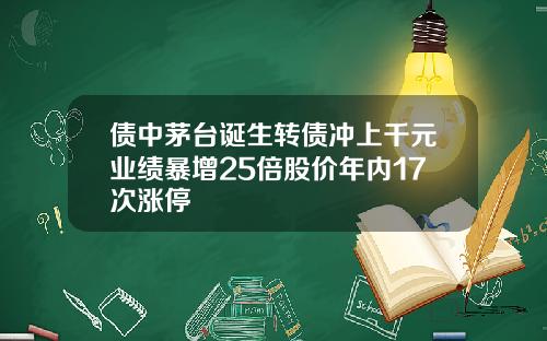 债中茅台诞生转债冲上千元业绩暴增25倍股价年内17次涨停