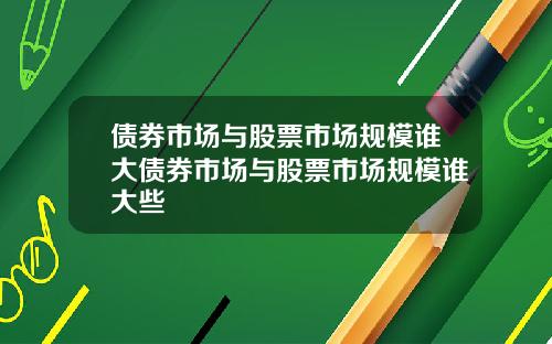 债券市场与股票市场规模谁大债券市场与股票市场规模谁大些