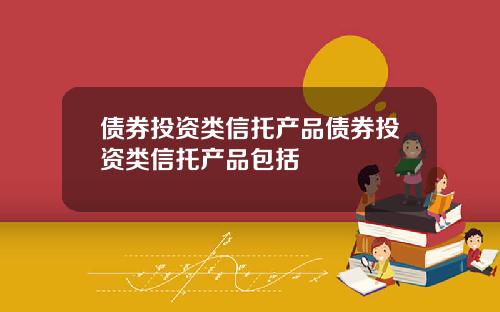 债券投资类信托产品债券投资类信托产品包括