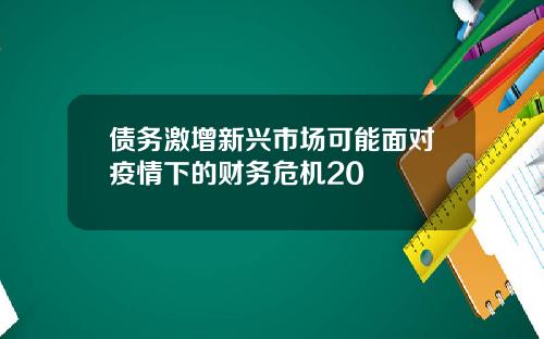 债务激增新兴市场可能面对疫情下的财务危机20