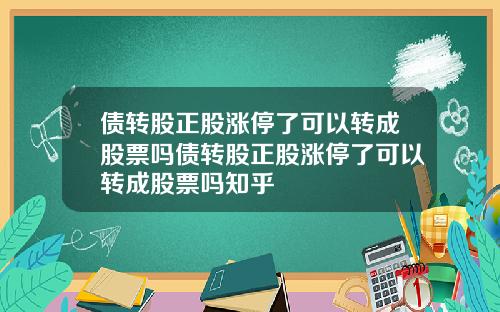 债转股正股涨停了可以转成股票吗债转股正股涨停了可以转成股票吗知乎