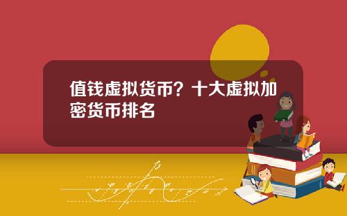 值钱虚拟货币？十大虚拟加密货币排名