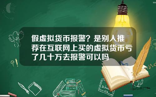 假虚拟货币报警？是别人推荐在互联网上买的虚拟货币亏了几十万去报警可以吗