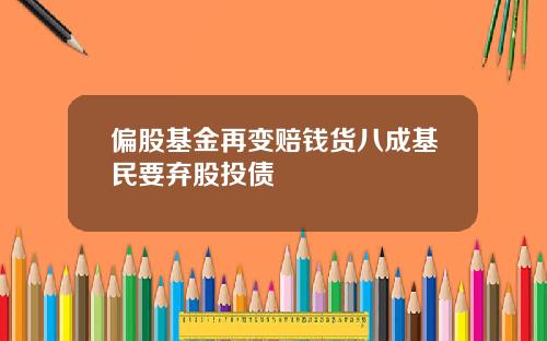 偏股基金再变赔钱货八成基民要弃股投债