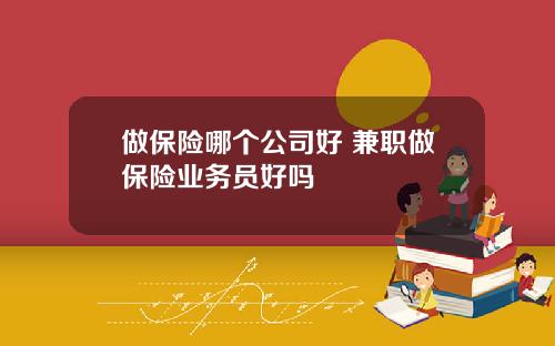 做保险哪个公司好 兼职做保险业务员好吗