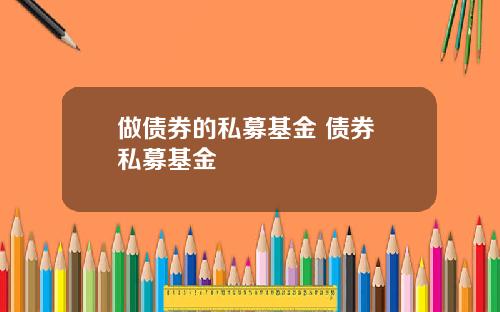 做债券的私募基金 债券 私募基金