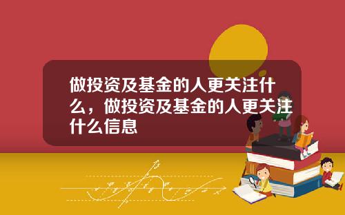 做投资及基金的人更关注什么，做投资及基金的人更关注什么信息