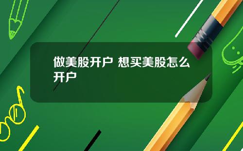做美股开户 想买美股怎么开户