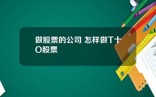 做股票的公司 怎样做T十O股票