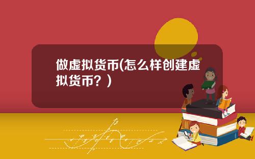 做虚拟货币(怎么样创建虚拟货币？)