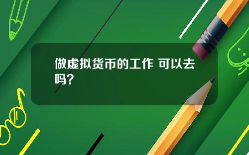 做虚拟货币的工作 可以去吗？