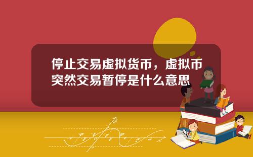 停止交易虚拟货币，虚拟币突然交易暂停是什么意思