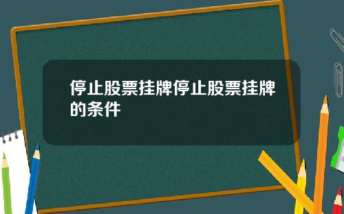停止股票挂牌停止股票挂牌的条件