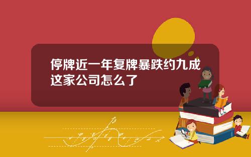 停牌近一年复牌暴跌约九成这家公司怎么了