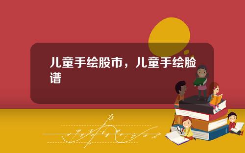 儿童手绘股市，儿童手绘脸谱