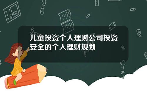 儿童投资个人理财公司投资安全的个人理财规划